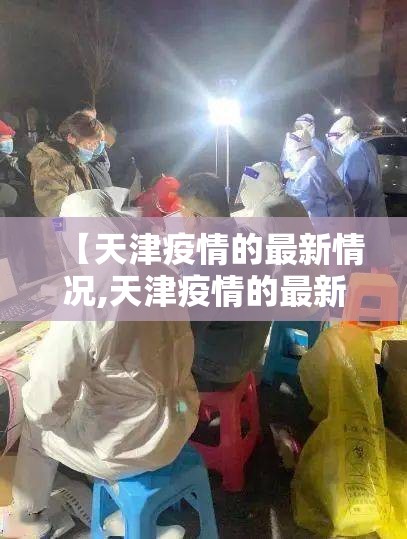 【天津疫情的最新情况,天津疫情的最新情况今天】 【天津疫情的最新情况,天津疫情的最新情况今天】
