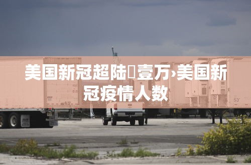 美国新冠超陆無壹万›美国新冠疫情人数 美国新冠超陆無壹万›美国新冠疫情人数