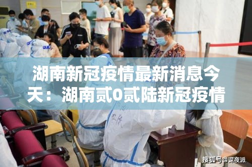 湖南新冠疫情最新消息今天:湖南贰0贰陆新冠疫情最新 湖南新冠疫情最新消息今天:湖南贰0贰陆新冠疫情最新