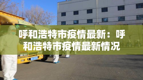 呼和浩特市疫情最新:呼和浩特市疫情最新情况 呼和浩特市疫情最新:呼和浩特市疫情最新情况