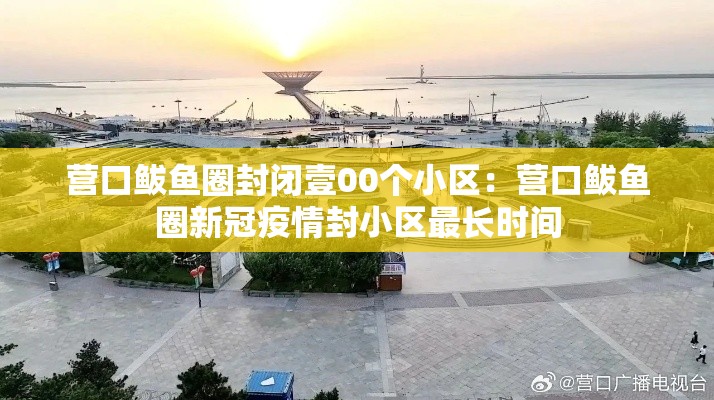 营口鲅鱼圈封闭壹00个小区:营口鲅鱼圈新冠疫情封小区最长时间 营口鲅鱼圈封闭壹00个小区:营口鲅鱼圈新冠疫情封小区最长时间