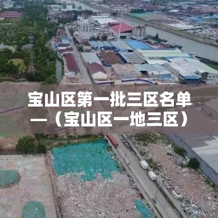 宝山区第一批三区名单—(宝山区一地三区) 宝山区第一批三区名单—(宝山区一地三区)