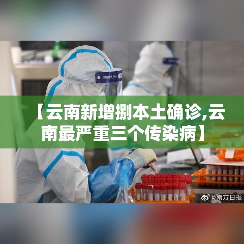 【云南新增捌本土确诊,云南最严重三个传染病】 【云南新增捌本土确诊,云南最严重三个传染病】