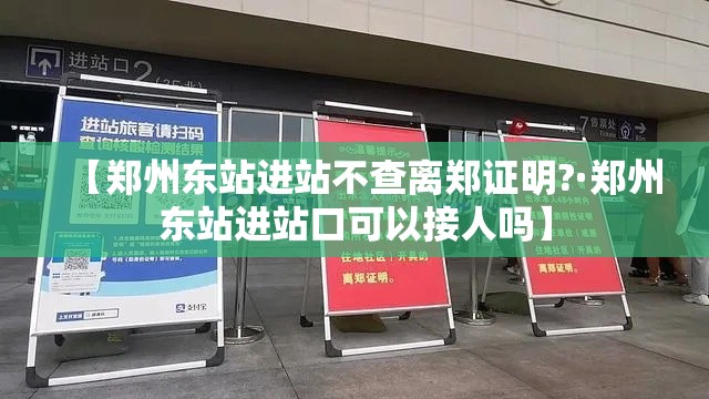 【郑州东站进站不查离郑证明?·郑州东站进站口可以接人吗】 【郑州东站进站不查离郑证明?·郑州东站进站口可以接人吗】