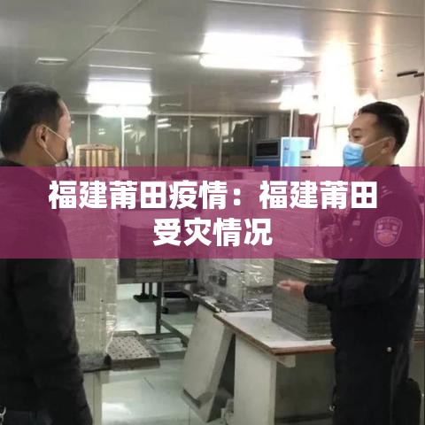 福建莆田疫情:福建莆田受灾情况 福建莆田疫情:福建莆田受灾情况