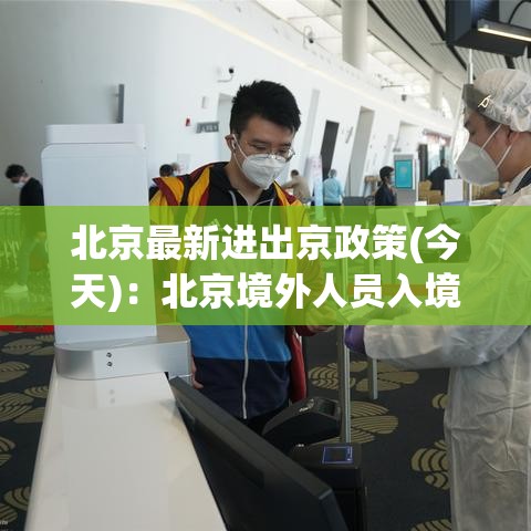 北京最新进出京政策(今天)：北京境外人员入境最新政策