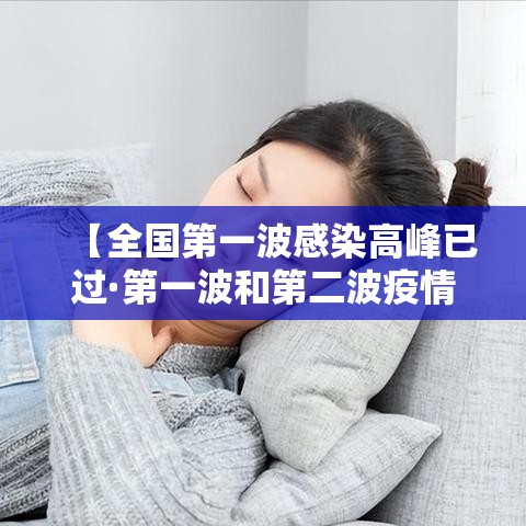 【全国第一波感染高峰已过·第一波和第二波疫情哪个厉害】 【全国第一波感染高峰已过·第一波和第二波疫情哪个厉害】