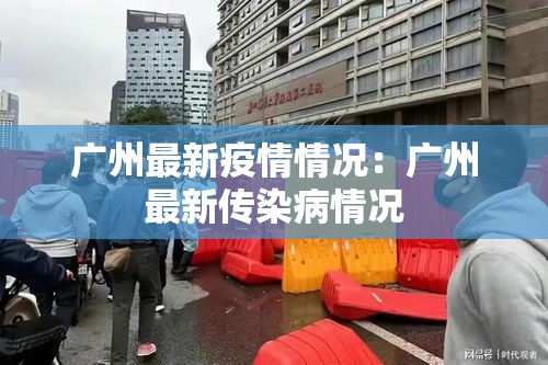 广州最新疫情情况:广州最新传染病情况 广州最新疫情情况:广州最新传染病情况