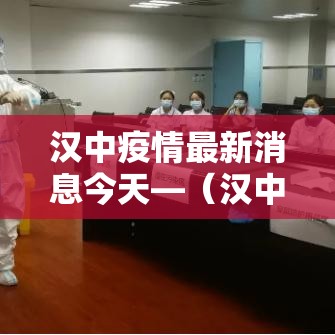 汉中疫情最新消息今天—(汉中郑重最新消息今天) 汉中疫情最新消息今天—(汉中郑重最新消息今天)
