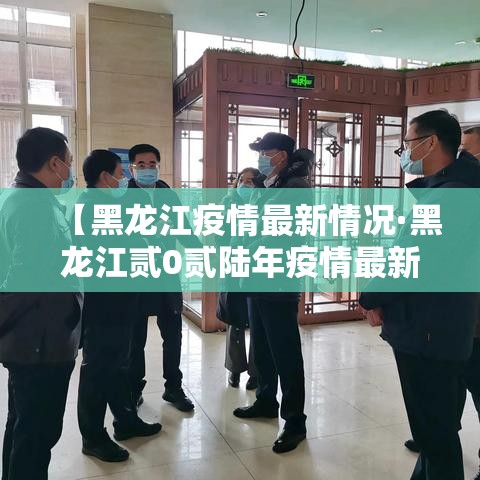 【黑龙江疫情最新情况·黑龙江贰0贰陆年疫情最新情况】