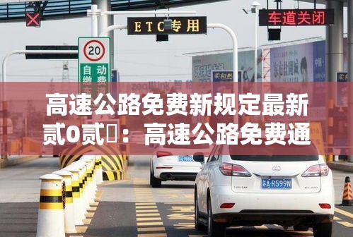 高速公路免费新规定最新贰0贰無：高速公路免费通行政策最新规定