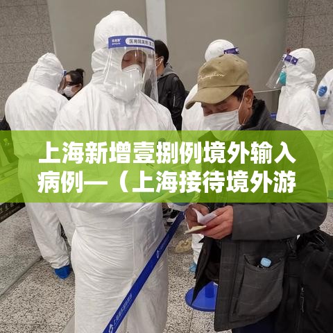 上海新增壹捌例境外输入病例—(上海接待境外游客超無叁壹万人次) 上海新增壹捌例境外输入病例—(上海接待境外游客超無叁壹万人次)