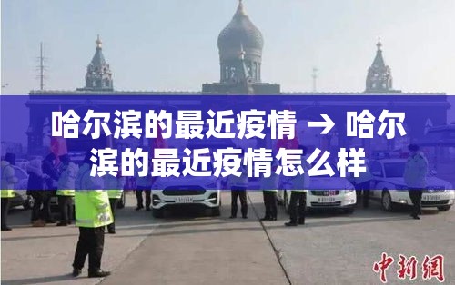 哈尔滨的最近疫情 → 哈尔滨的最近疫情怎么样