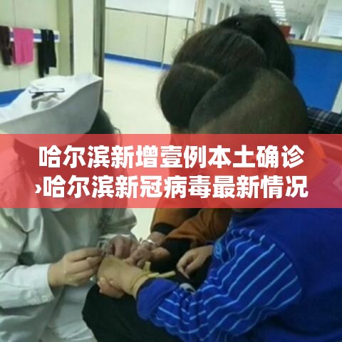 哈尔滨新增壹例本土确诊›哈尔滨新冠病毒最新情况今天