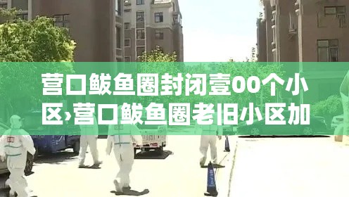 营口鲅鱼圈封闭壹00个小区›营口鲅鱼圈老旧小区加装电梯最新消息