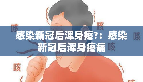 感染新冠后浑身疼?：感染新冠后浑身疼痛