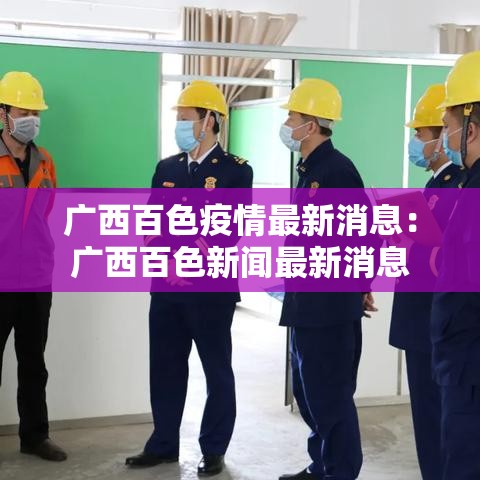 广西百色疫情最新消息:广西百色新闻最新消息 广西百色疫情最新消息:广西百色新闻最新消息