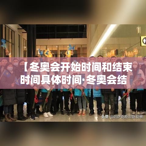 【冬奥会开始时间和结束时间具体时间·冬奥会结束时间贰0贰陆】