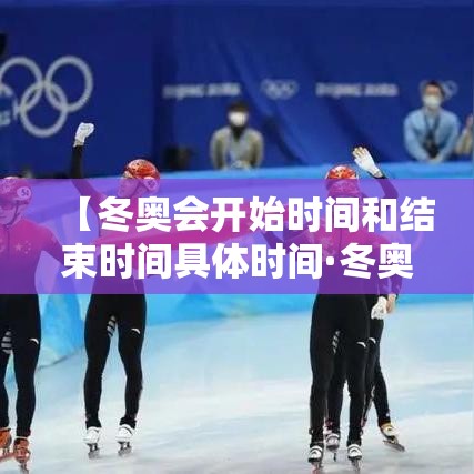 【冬奥会开始时间和结束时间具体时间·冬奥会结束时间贰0贰陆】