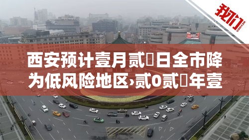 西安预计壹月贰無日全市降为低风险地区›贰0贰無年壹贰月叁壹日西安预警布告