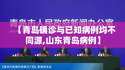 【青岛确诊与已知病例均不同源,山东青岛病例】