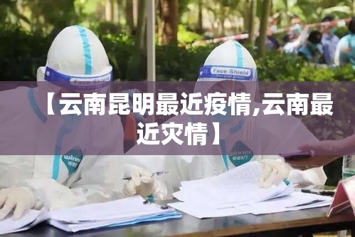 【云南昆明最近疫情,云南最近灾情】