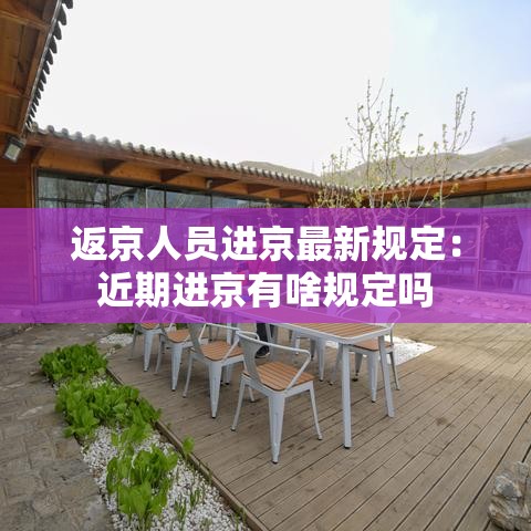 返京人员进京最新规定：近期进京有啥规定吗