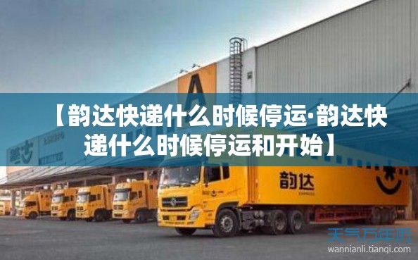 【韵达快递什么时候停运·韵达快递什么时候停运和开始】