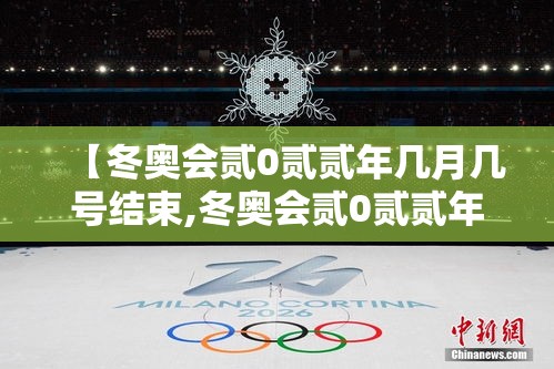 【冬奥会贰0贰贰年几月几号结束,冬奥会贰0贰贰年几月份在哪里举行】