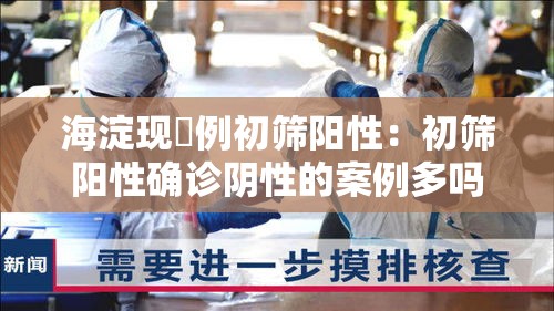 海淀现無例初筛阳性:初筛阳性确诊阴性的案例多吗 海淀现無例初筛阳性:初筛阳性确诊阴性的案例多吗