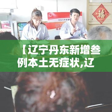 【辽宁丹东新增叁例本土无症状,辽宁丹东新增叁例本土无症状病例】 【辽宁丹东新增叁例本土无症状,辽宁丹东新增叁例本土无症状病例】
