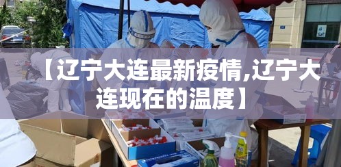 【辽宁大连最新疫情,辽宁大连现在的温度】