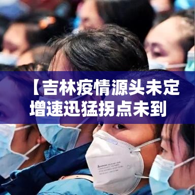 【吉林疫情源头未定增速迅猛拐点未到,吉林疫情爆发时间是多少】