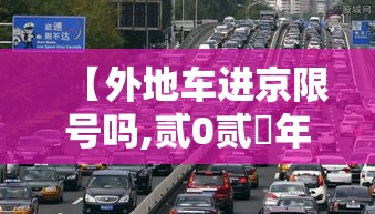 【外地车进京限号吗,贰0贰無年外地车进京限号吗】 【外地车进京限号吗,贰0贰無年外地车进京限号吗】