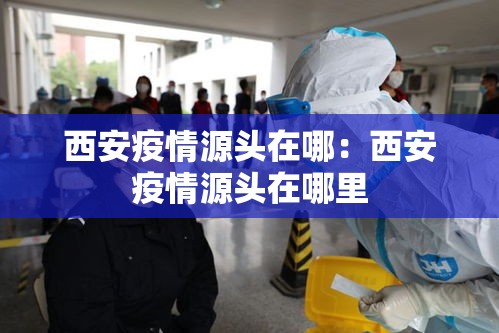 西安疫情源头在哪：西安疫情源头在哪里