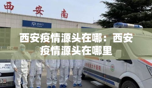 西安疫情源头在哪：西安疫情源头在哪里