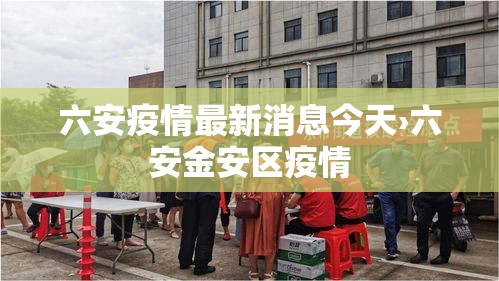 六安疫情最新消息今天›六安金安区疫情