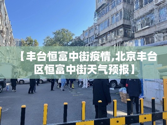 【丰台恒富中街疫情,北京丰台区恒富中街天气预报】