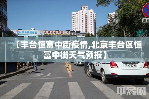 【丰台恒富中街疫情,北京丰台区恒富中街天气预报】