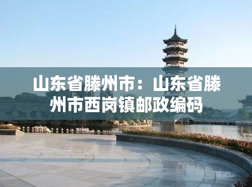 山东省滕州市：山东省滕州市西岗镇邮政编码