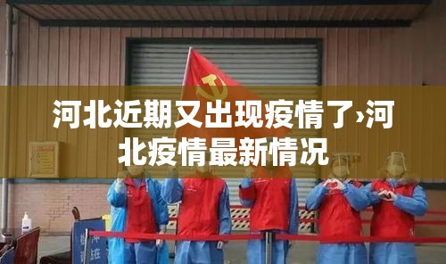 河北近期又出现疫情了›河北疫情最新情况