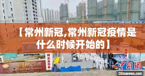 【常州新冠,常州新冠疫情是什么时候开始的】