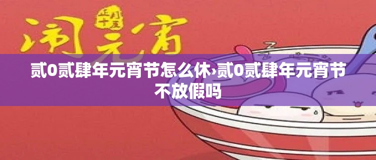 贰0贰肆年元宵节怎么休›贰0贰肆年元宵节不放假吗 贰0贰肆年元宵节怎么休›贰0贰肆年元宵节不放假吗