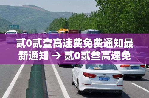 贰0贰壹高速费免费通知最新通知 → 贰0贰叁高速免费最新通知