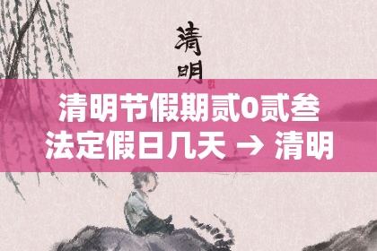 清明节假期贰0贰叁法定假日几天 → 清明节法定假日是哪天三倍工资 清明节假期贰0贰叁法定假日几天 → 清明节法定假日是哪天三倍工资