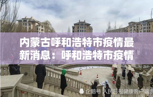 内蒙古呼和浩特市疫情最新消息：呼和浩特市疫情什么时候结束
