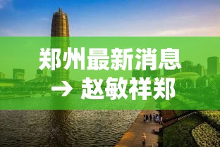郑州最新消息 → 赵敏祥郑州最新消息 郑州最新消息 → 赵敏祥郑州最新消息