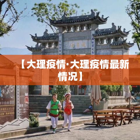 【大理疫情·大理疫情最新情况】 【大理疫情·大理疫情最新情况】