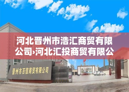 河北晋州市浩汇商贸有限公司›河北汇投商贸有限公司怎么样 河北晋州市浩汇商贸有限公司›河北汇投商贸有限公司怎么样