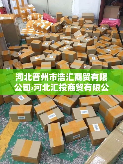 河北晋州市浩汇商贸有限公司›河北汇投商贸有限公司怎么样 河北晋州市浩汇商贸有限公司›河北汇投商贸有限公司怎么样